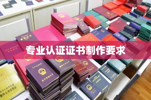 纳雍专业认证证书制作要求