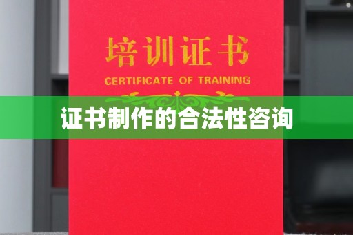 纳雍证书制作的合法性咨询