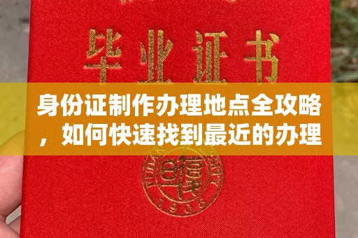 纳雍身份证制作办理地点全攻略，如何快速找到最近的办理点