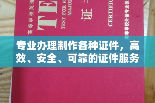 纳雍专业办理制作各种证件，高效、安全、可靠的证件服务专家