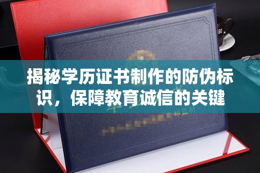纳雍揭秘学历证书制作的防伪标识，保障教育诚信的关键
