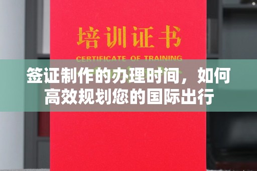 纳雍签证制作的办理时间，如何高效规划您的国际出行