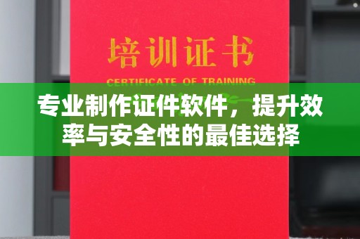 纳雍专业制作证件软件，提升效率与安全性的最佳选择
