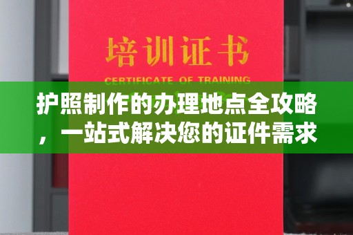 纳雍护照制作的办理地点全攻略，一站式解决您的证件需求