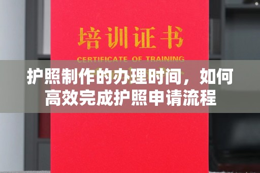 纳雍护照制作的办理时间，如何高效完成护照申请流程