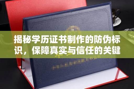 纳雍揭秘学历证书制作的防伪标识，保障真实与信任的关键