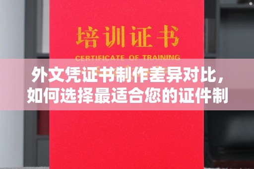 纳雍外文凭证书制作差异对比，如何选择最适合您的证件制作服务？