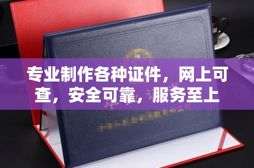 纳雍专业制作各种证件，网上可查，安全可靠，服务至上